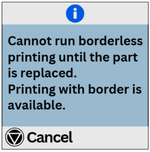 Cannot run borderless printing until the part is replaced. Printing with border is available.